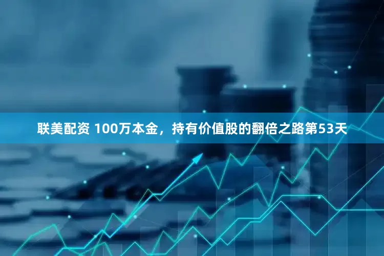 联美配资 100万本金，持有价值股的翻倍之路第53天