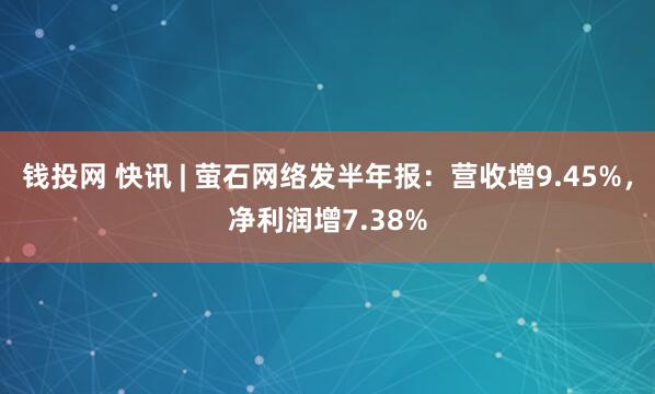 钱投网 快讯 | 萤石网络发半年报：营收增9.45%，净利润增7.38%