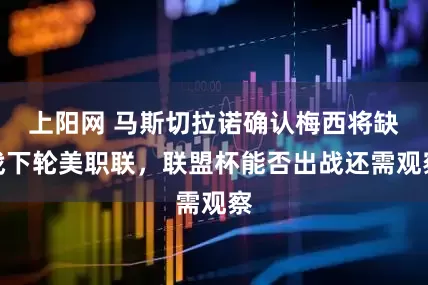 上阳网 马斯切拉诺确认梅西将缺战下轮美职联，联盟杯能否出战还需观察