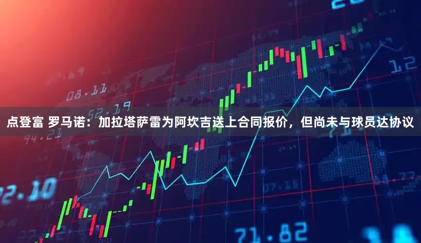 点登富 罗马诺：加拉塔萨雷为阿坎吉送上合同报价，但尚未与球员达协议
