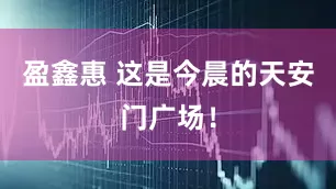 盈鑫惠 这是今晨的天安门广场！