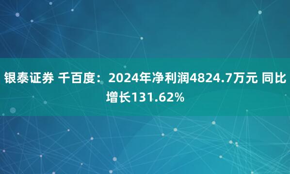 银泰证券 千百度：2024年净利润4824.7万元 同比增长131.62%