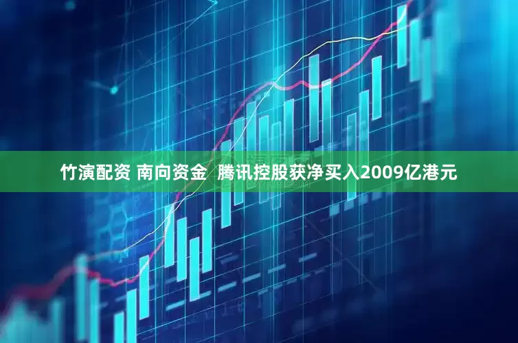 竹演配资 南向资金  腾讯控股获净买入2009亿港元