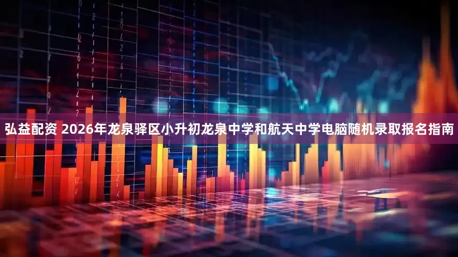 弘益配资 2026年龙泉驿区小升初龙泉中学和航天中学电脑随机录取报名指南
